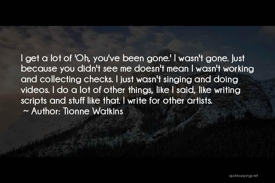 Tionne Watkins Quotes: I Get A Lot Of 'oh, You've Been Gone.' I Wasn't Gone. Just Because You Didn't See Me Doesn't Mean