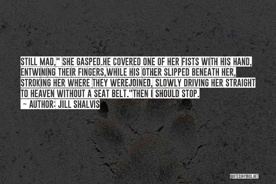 Jill Shalvis Quotes: Still Mad, She Gasped.he Covered One Of Her Fists With His Hand, Entwining Their Fingers,while His Other Slipped Beneath Her,