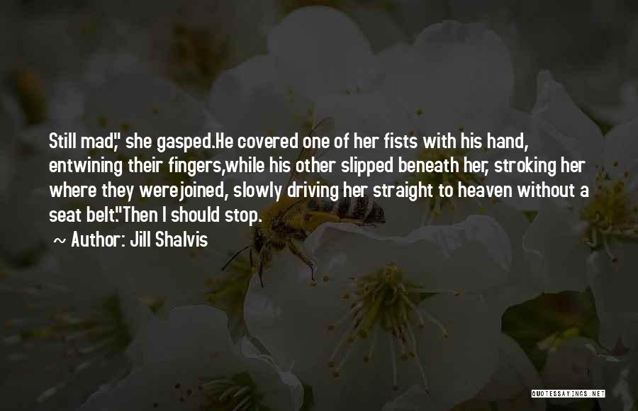 Jill Shalvis Quotes: Still Mad, She Gasped.he Covered One Of Her Fists With His Hand, Entwining Their Fingers,while His Other Slipped Beneath Her,