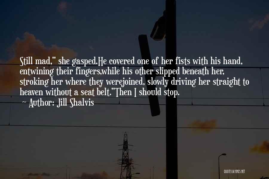 Jill Shalvis Quotes: Still Mad, She Gasped.he Covered One Of Her Fists With His Hand, Entwining Their Fingers,while His Other Slipped Beneath Her,