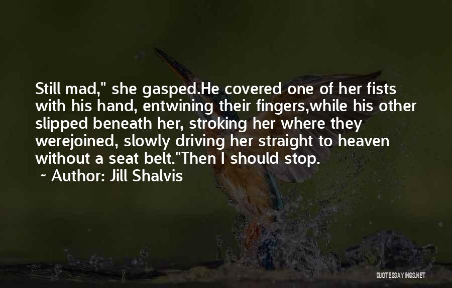 Jill Shalvis Quotes: Still Mad, She Gasped.he Covered One Of Her Fists With His Hand, Entwining Their Fingers,while His Other Slipped Beneath Her,