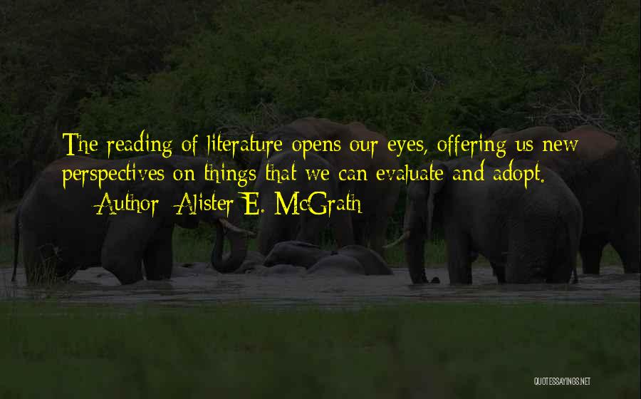 Alister E. McGrath Quotes: The Reading Of Literature Opens Our Eyes, Offering Us New Perspectives On Things That We Can Evaluate And Adopt.