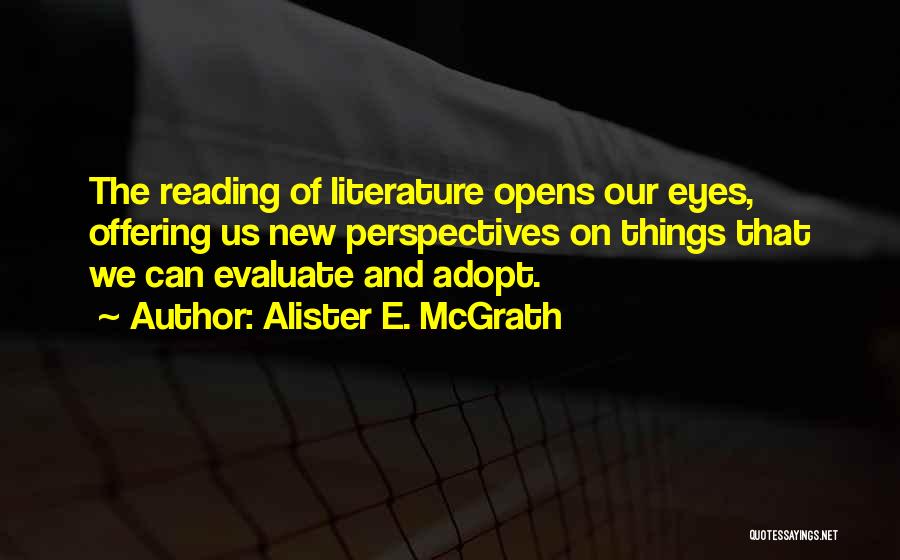 Alister E. McGrath Quotes: The Reading Of Literature Opens Our Eyes, Offering Us New Perspectives On Things That We Can Evaluate And Adopt.