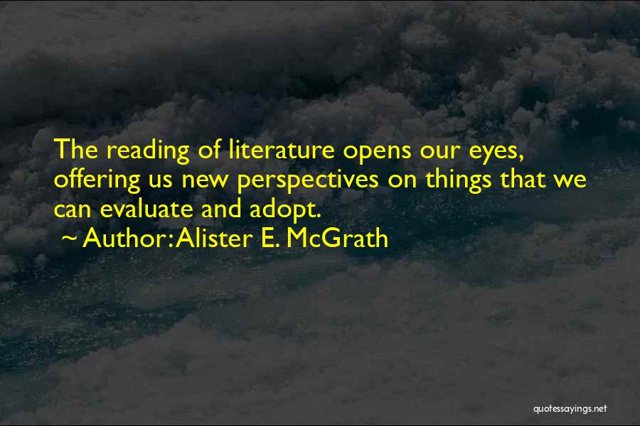 Alister E. McGrath Quotes: The Reading Of Literature Opens Our Eyes, Offering Us New Perspectives On Things That We Can Evaluate And Adopt.