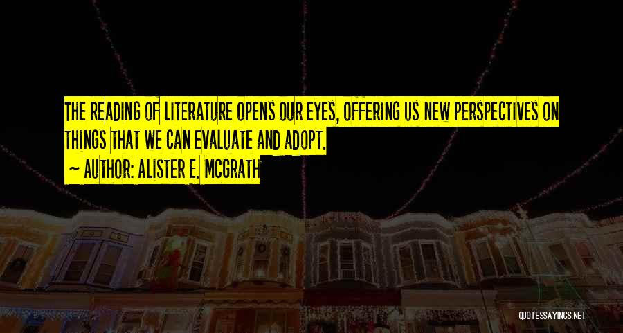 Alister E. McGrath Quotes: The Reading Of Literature Opens Our Eyes, Offering Us New Perspectives On Things That We Can Evaluate And Adopt.