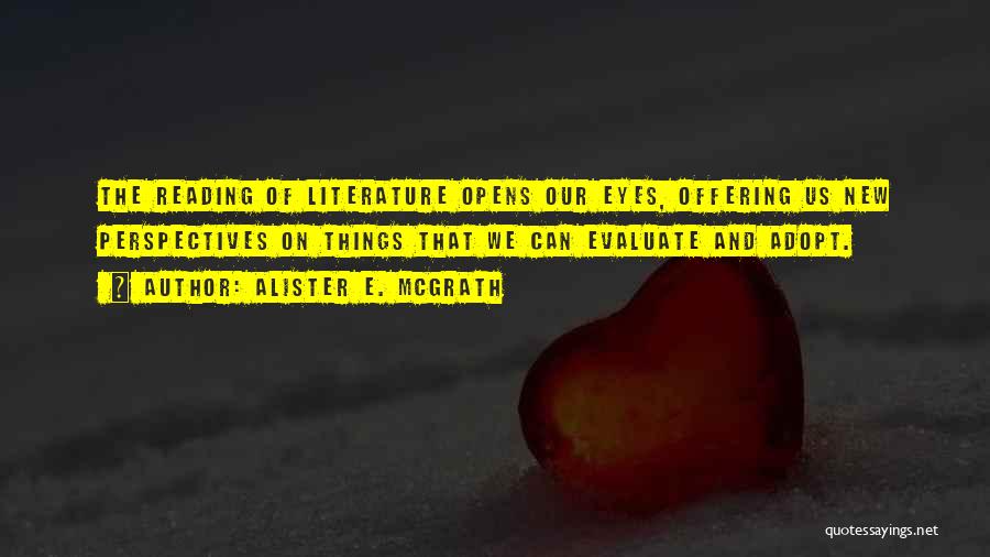 Alister E. McGrath Quotes: The Reading Of Literature Opens Our Eyes, Offering Us New Perspectives On Things That We Can Evaluate And Adopt.
