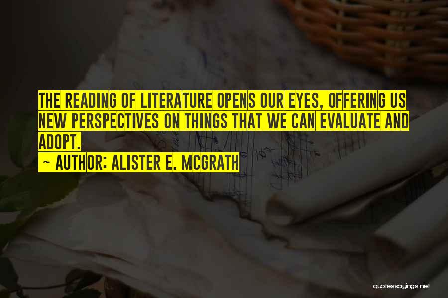 Alister E. McGrath Quotes: The Reading Of Literature Opens Our Eyes, Offering Us New Perspectives On Things That We Can Evaluate And Adopt.