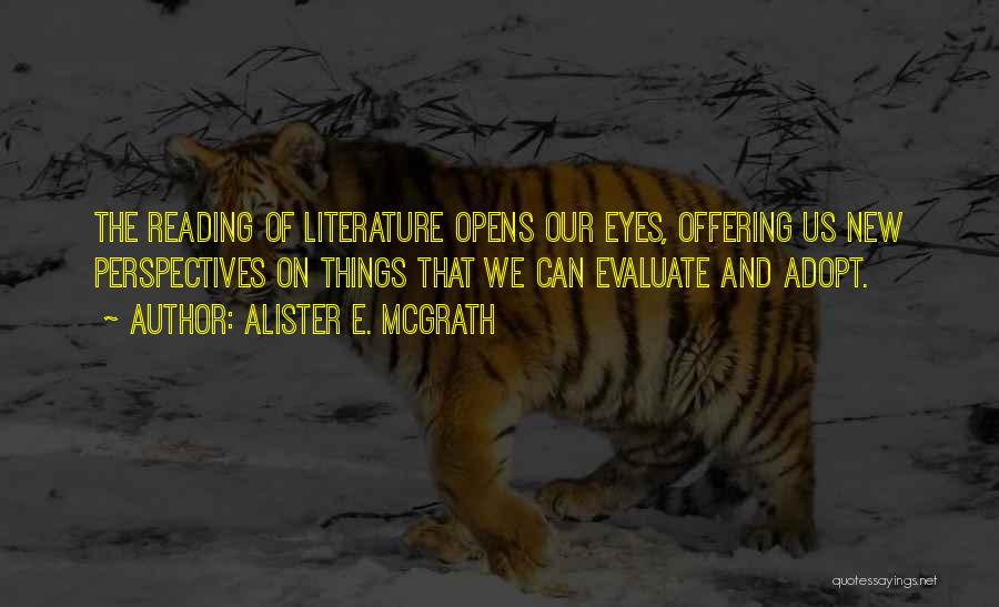 Alister E. McGrath Quotes: The Reading Of Literature Opens Our Eyes, Offering Us New Perspectives On Things That We Can Evaluate And Adopt.