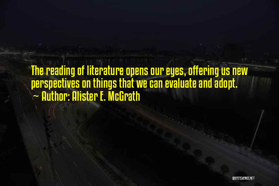 Alister E. McGrath Quotes: The Reading Of Literature Opens Our Eyes, Offering Us New Perspectives On Things That We Can Evaluate And Adopt.