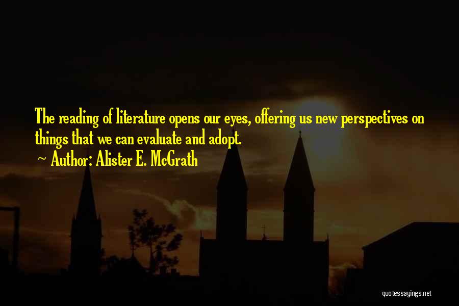 Alister E. McGrath Quotes: The Reading Of Literature Opens Our Eyes, Offering Us New Perspectives On Things That We Can Evaluate And Adopt.