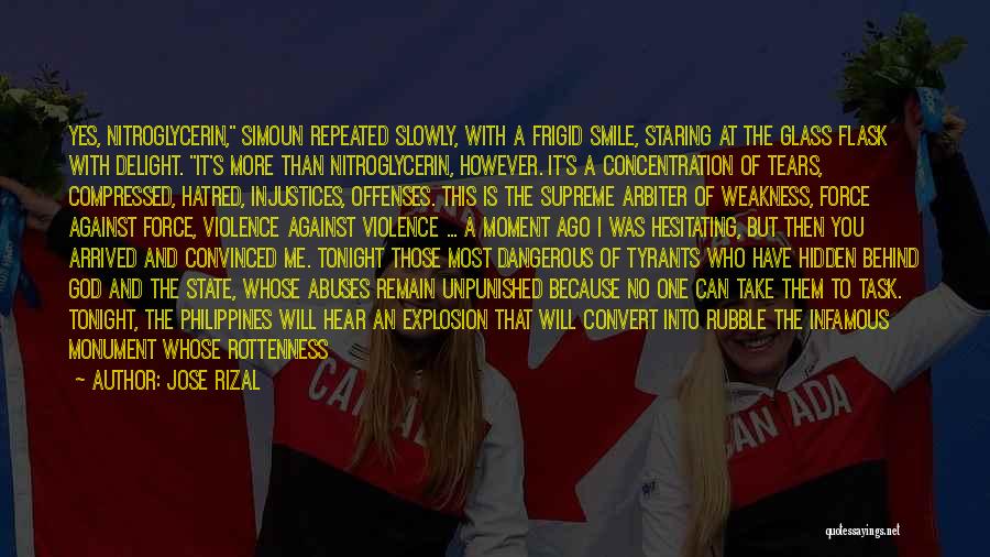 Jose Rizal Quotes: Yes, Nitroglycerin, Simoun Repeated Slowly, With A Frigid Smile, Staring At The Glass Flask With Delight. It's More Than Nitroglycerin,