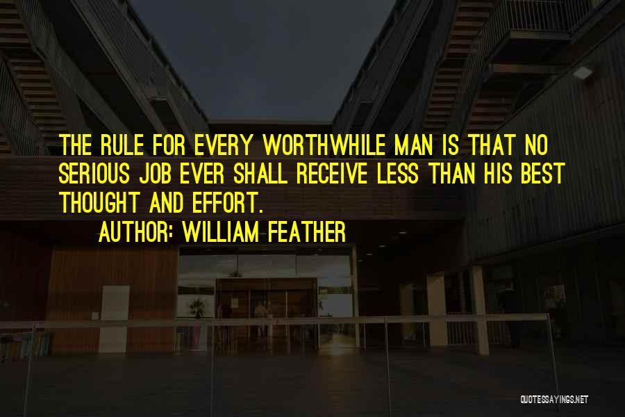 William Feather Quotes: The Rule For Every Worthwhile Man Is That No Serious Job Ever Shall Receive Less Than His Best Thought And