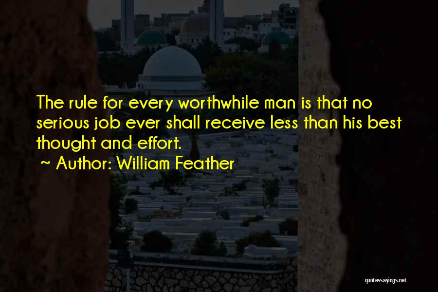William Feather Quotes: The Rule For Every Worthwhile Man Is That No Serious Job Ever Shall Receive Less Than His Best Thought And