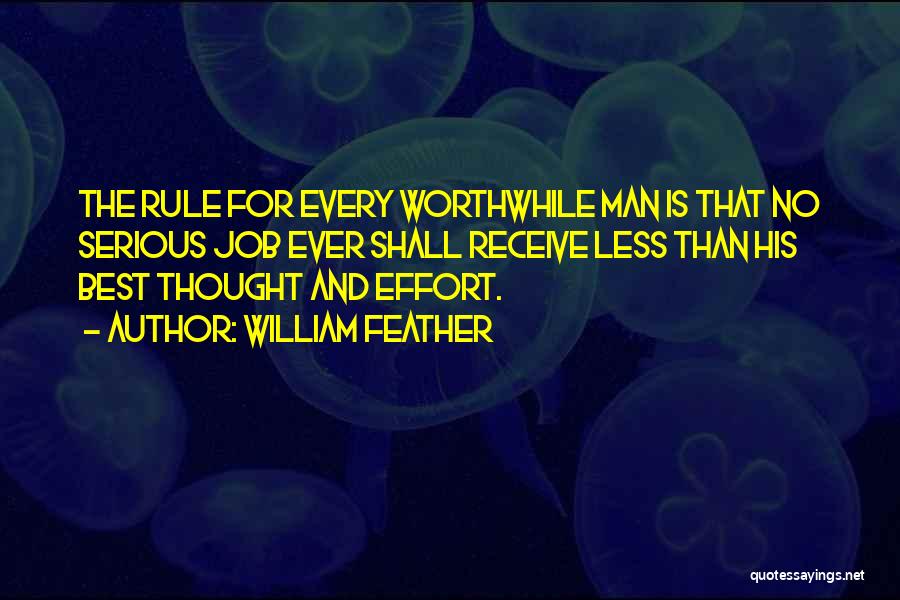 William Feather Quotes: The Rule For Every Worthwhile Man Is That No Serious Job Ever Shall Receive Less Than His Best Thought And