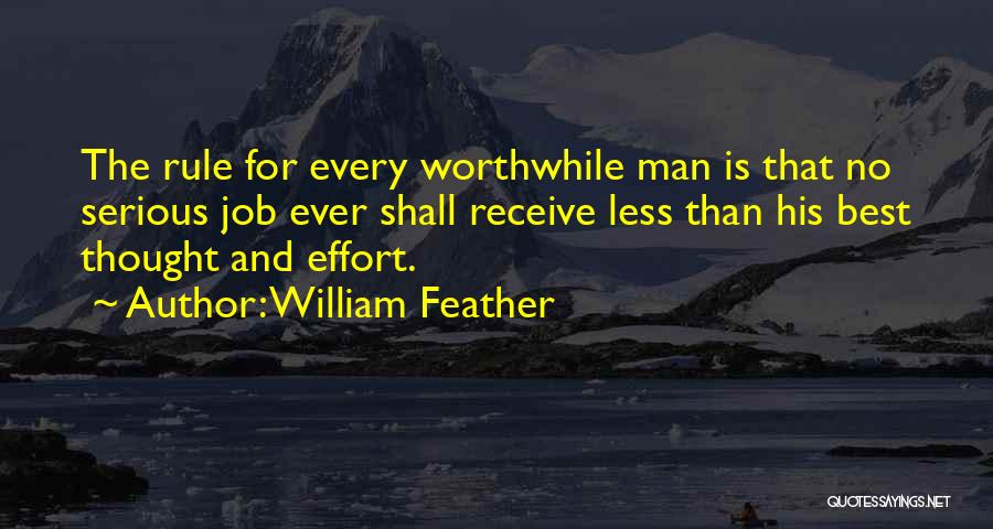 William Feather Quotes: The Rule For Every Worthwhile Man Is That No Serious Job Ever Shall Receive Less Than His Best Thought And