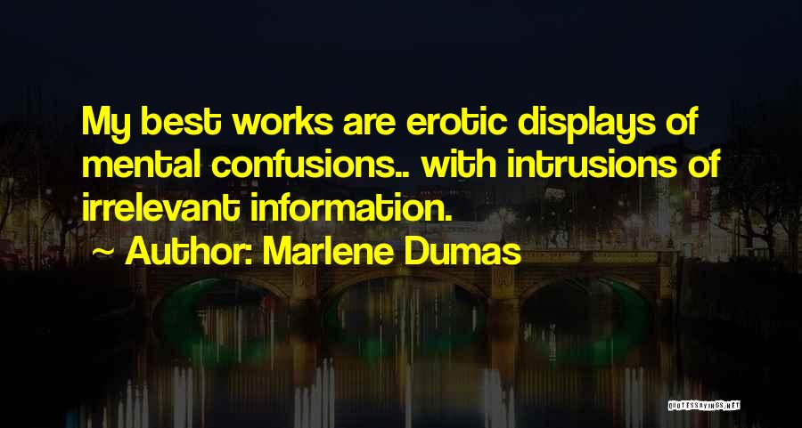 Marlene Dumas Quotes: My Best Works Are Erotic Displays Of Mental Confusions.. With Intrusions Of Irrelevant Information.