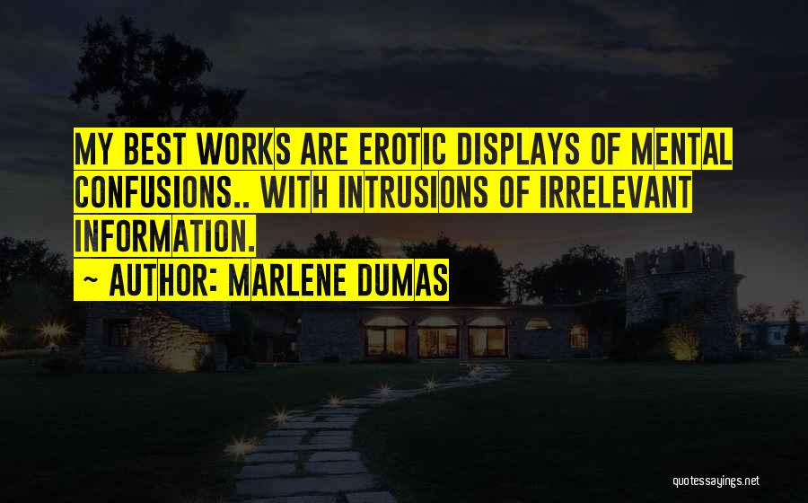 Marlene Dumas Quotes: My Best Works Are Erotic Displays Of Mental Confusions.. With Intrusions Of Irrelevant Information.