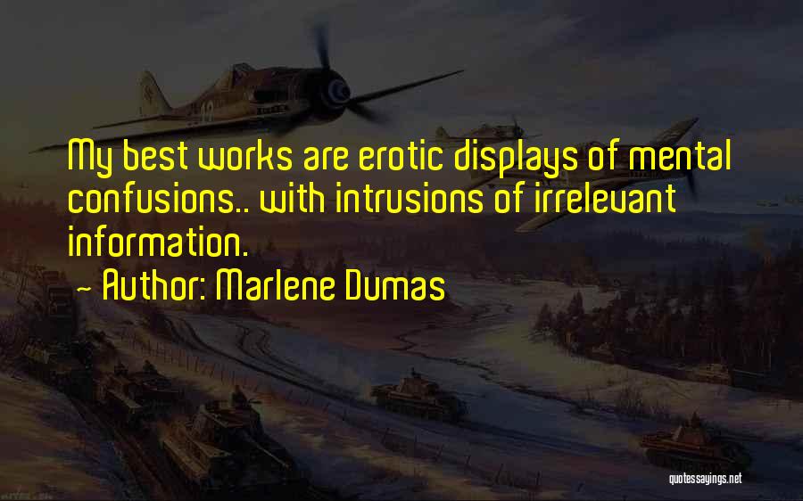 Marlene Dumas Quotes: My Best Works Are Erotic Displays Of Mental Confusions.. With Intrusions Of Irrelevant Information.