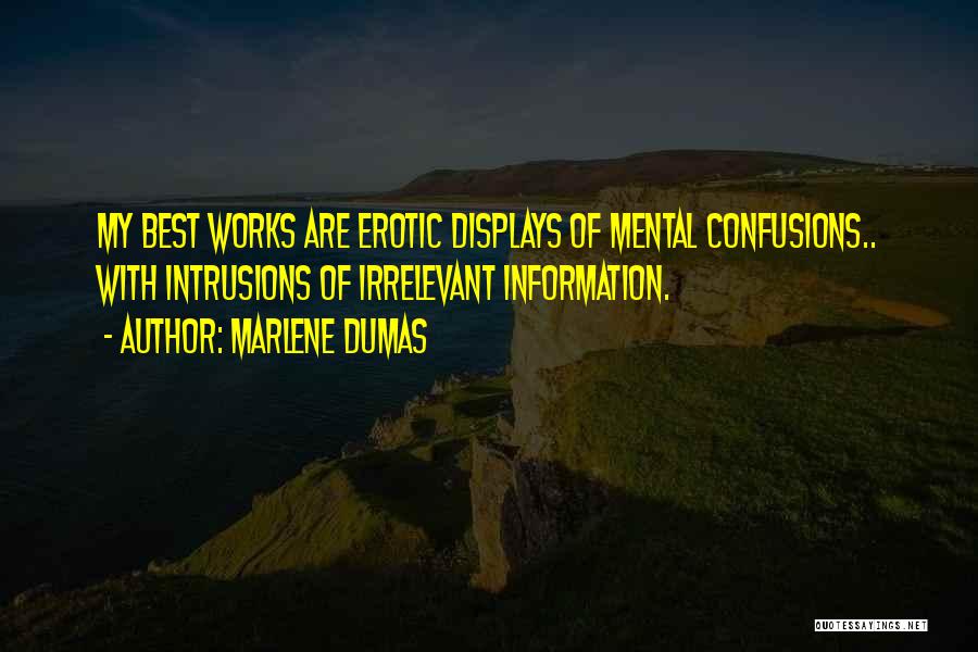 Marlene Dumas Quotes: My Best Works Are Erotic Displays Of Mental Confusions.. With Intrusions Of Irrelevant Information.