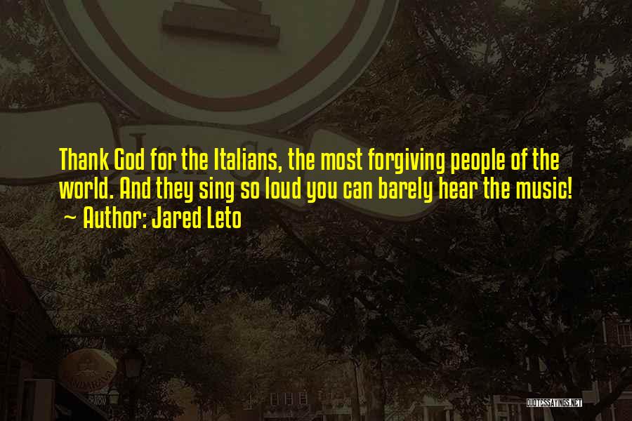 Jared Leto Quotes: Thank God For The Italians, The Most Forgiving People Of The World. And They Sing So Loud You Can Barely