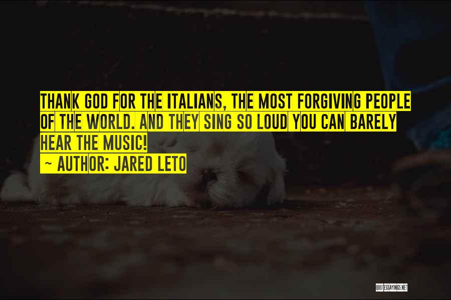 Jared Leto Quotes: Thank God For The Italians, The Most Forgiving People Of The World. And They Sing So Loud You Can Barely