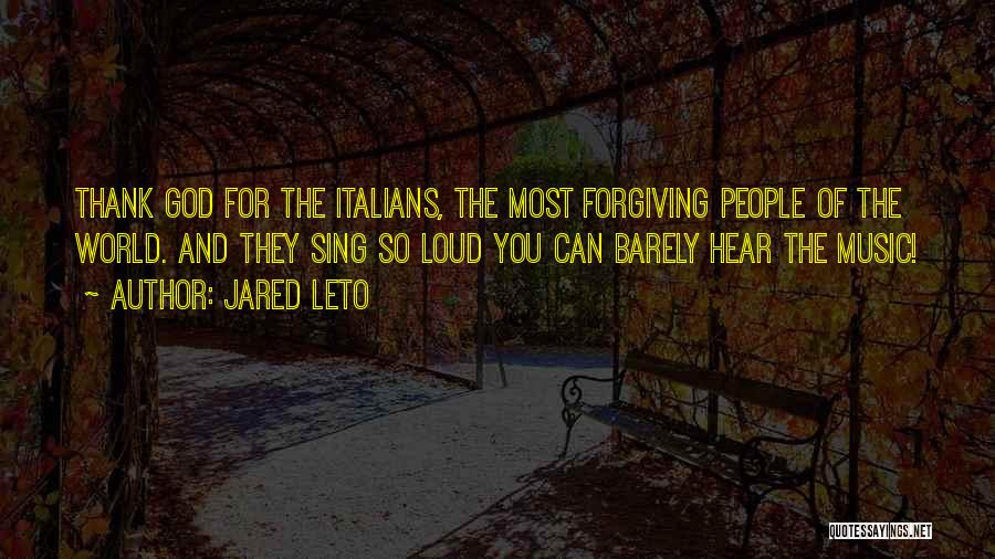 Jared Leto Quotes: Thank God For The Italians, The Most Forgiving People Of The World. And They Sing So Loud You Can Barely