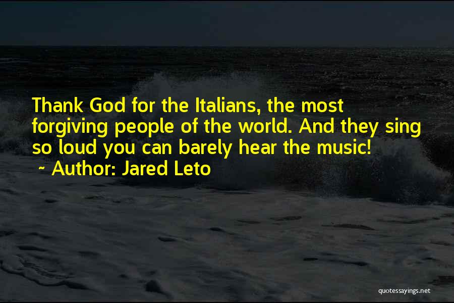 Jared Leto Quotes: Thank God For The Italians, The Most Forgiving People Of The World. And They Sing So Loud You Can Barely
