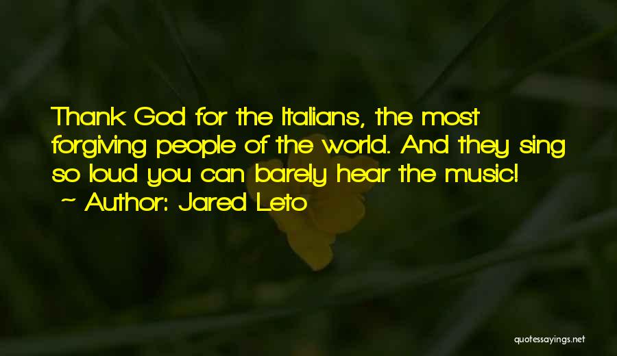 Jared Leto Quotes: Thank God For The Italians, The Most Forgiving People Of The World. And They Sing So Loud You Can Barely
