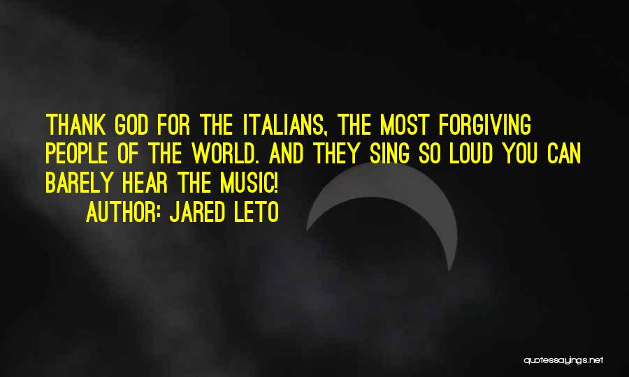 Jared Leto Quotes: Thank God For The Italians, The Most Forgiving People Of The World. And They Sing So Loud You Can Barely