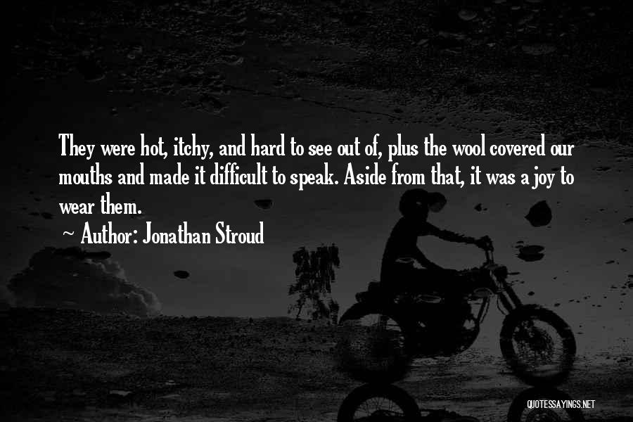 Jonathan Stroud Quotes: They Were Hot, Itchy, And Hard To See Out Of, Plus The Wool Covered Our Mouths And Made It Difficult