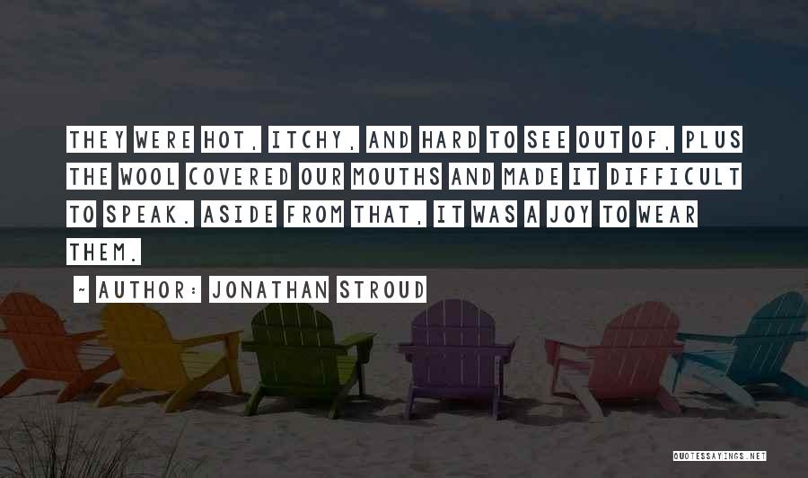Jonathan Stroud Quotes: They Were Hot, Itchy, And Hard To See Out Of, Plus The Wool Covered Our Mouths And Made It Difficult