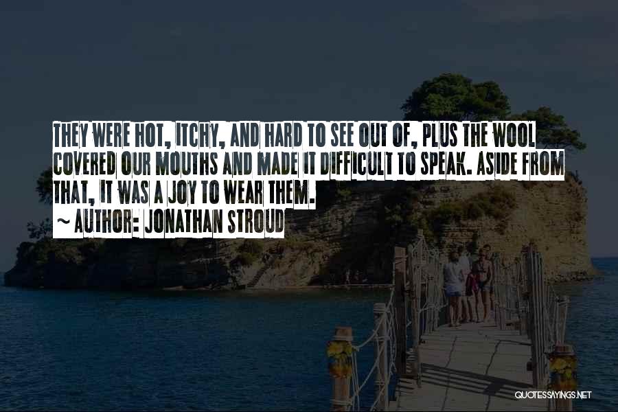 Jonathan Stroud Quotes: They Were Hot, Itchy, And Hard To See Out Of, Plus The Wool Covered Our Mouths And Made It Difficult