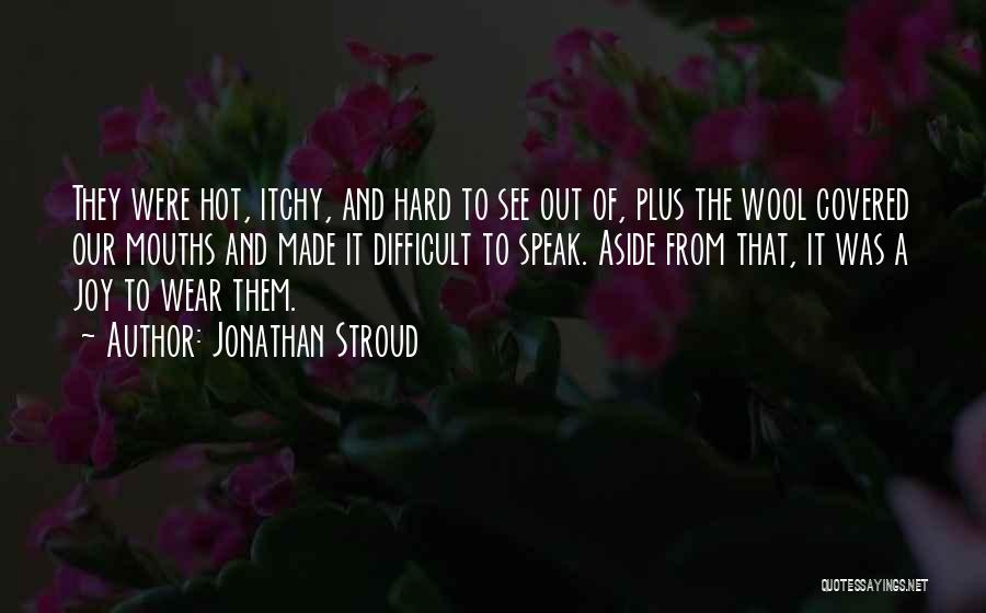 Jonathan Stroud Quotes: They Were Hot, Itchy, And Hard To See Out Of, Plus The Wool Covered Our Mouths And Made It Difficult