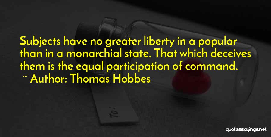 Thomas Hobbes Quotes: Subjects Have No Greater Liberty In A Popular Than In A Monarchial State. That Which Deceives Them Is The Equal