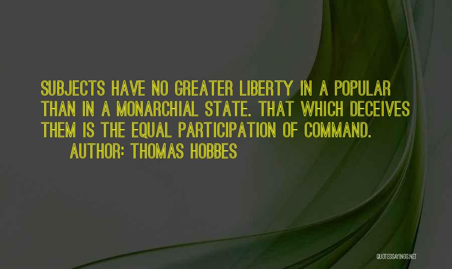 Thomas Hobbes Quotes: Subjects Have No Greater Liberty In A Popular Than In A Monarchial State. That Which Deceives Them Is The Equal