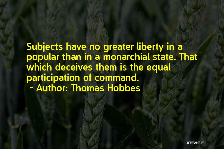 Thomas Hobbes Quotes: Subjects Have No Greater Liberty In A Popular Than In A Monarchial State. That Which Deceives Them Is The Equal