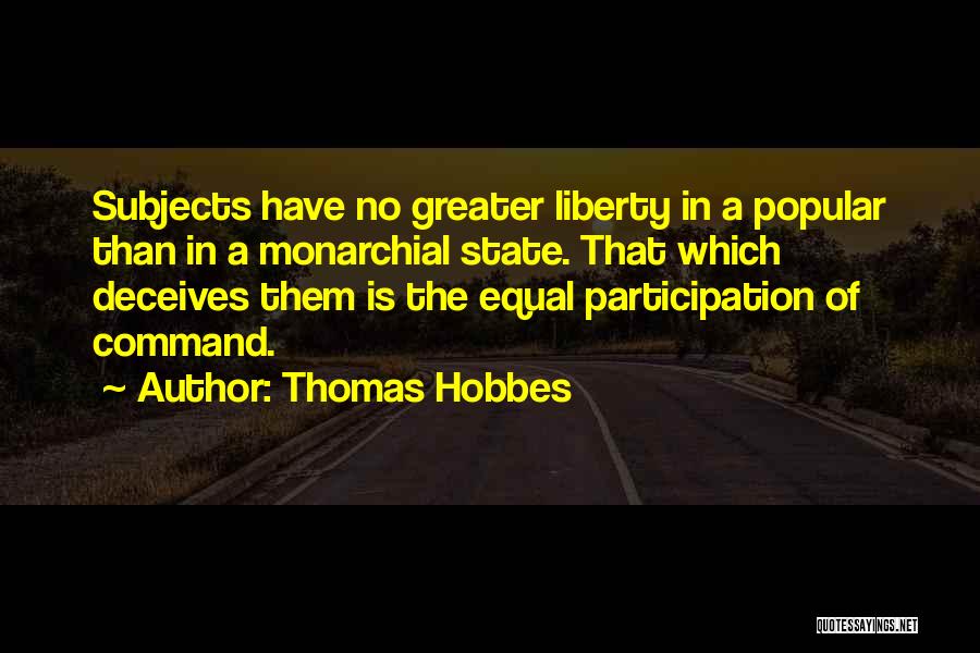 Thomas Hobbes Quotes: Subjects Have No Greater Liberty In A Popular Than In A Monarchial State. That Which Deceives Them Is The Equal