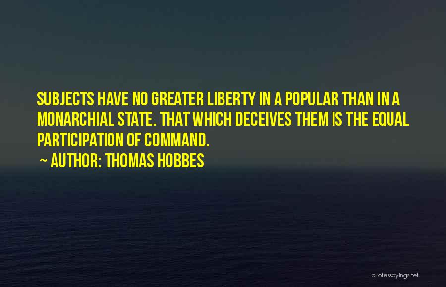 Thomas Hobbes Quotes: Subjects Have No Greater Liberty In A Popular Than In A Monarchial State. That Which Deceives Them Is The Equal