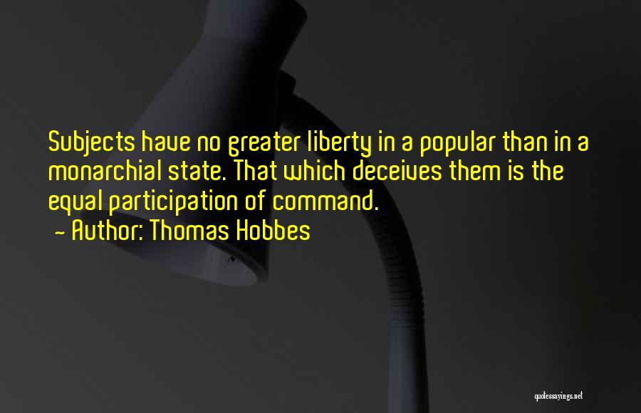 Thomas Hobbes Quotes: Subjects Have No Greater Liberty In A Popular Than In A Monarchial State. That Which Deceives Them Is The Equal