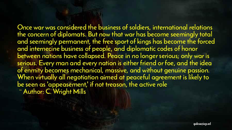 C. Wright Mills Quotes: Once War Was Considered The Business Of Soldiers, International Relations The Concern Of Diplomats. But Now That War Has Become