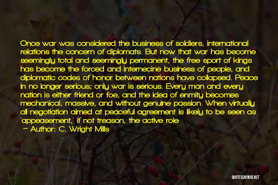 C. Wright Mills Quotes: Once War Was Considered The Business Of Soldiers, International Relations The Concern Of Diplomats. But Now That War Has Become