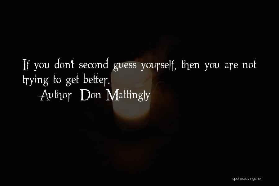 Don Mattingly Quotes: If You Don't Second-guess Yourself, Then You Are Not Trying To Get Better.