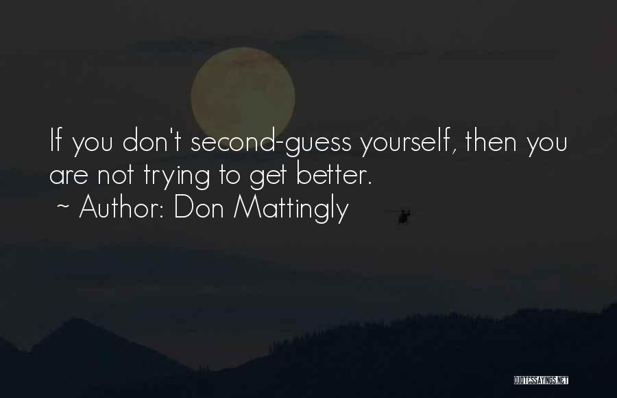 Don Mattingly Quotes: If You Don't Second-guess Yourself, Then You Are Not Trying To Get Better.