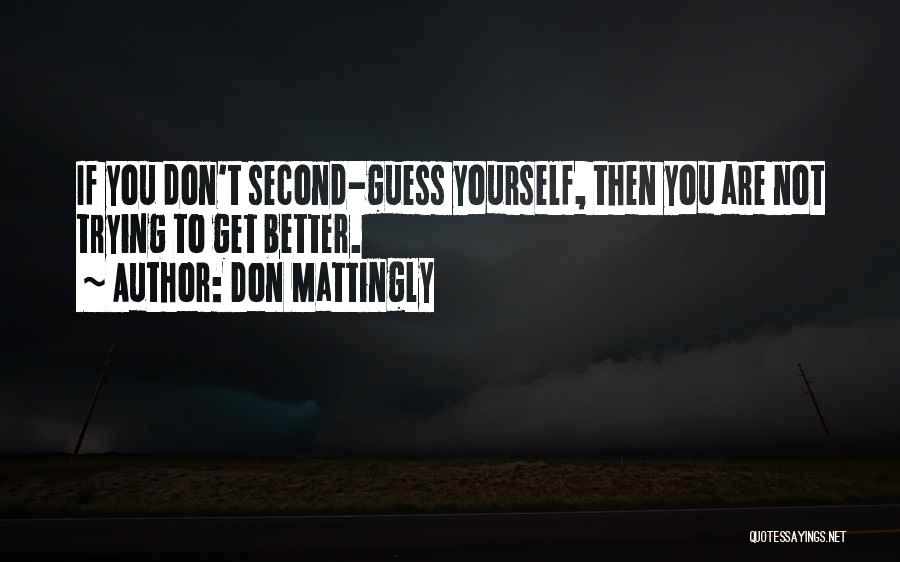 Don Mattingly Quotes: If You Don't Second-guess Yourself, Then You Are Not Trying To Get Better.