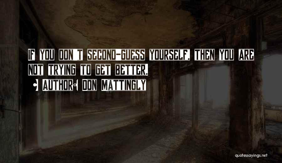 Don Mattingly Quotes: If You Don't Second-guess Yourself, Then You Are Not Trying To Get Better.