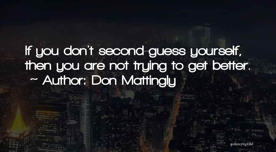 Don Mattingly Quotes: If You Don't Second-guess Yourself, Then You Are Not Trying To Get Better.