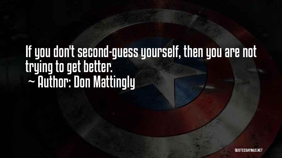 Don Mattingly Quotes: If You Don't Second-guess Yourself, Then You Are Not Trying To Get Better.