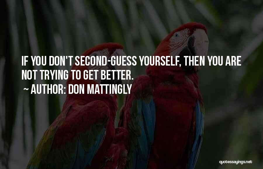 Don Mattingly Quotes: If You Don't Second-guess Yourself, Then You Are Not Trying To Get Better.