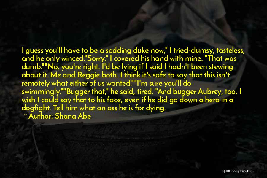 Shana Abe Quotes: I Guess You'll Have To Be A Sodding Duke Now, I Tried-clumsy, Tasteless, And He Only Winced.sorry. I Covered His