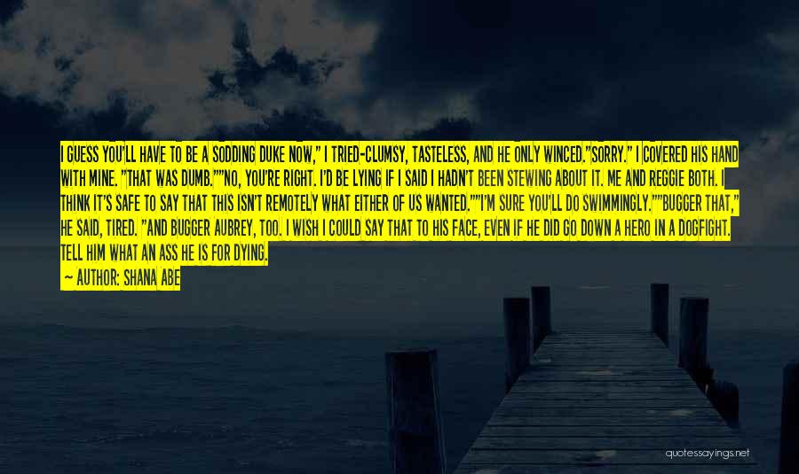 Shana Abe Quotes: I Guess You'll Have To Be A Sodding Duke Now, I Tried-clumsy, Tasteless, And He Only Winced.sorry. I Covered His